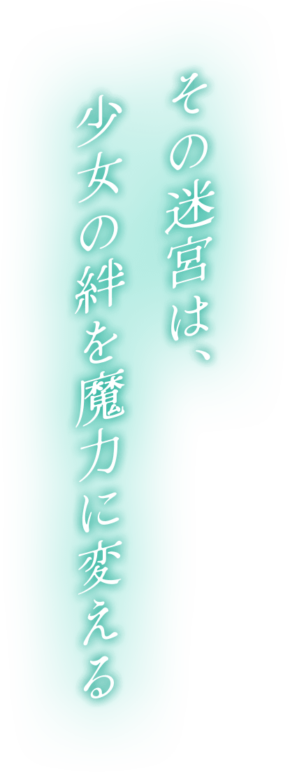 その迷宮は、少女の絆を魔力に変える